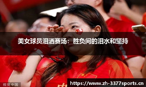 美女球员泪洒赛场：胜负间的泪水和坚持