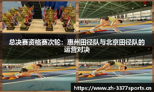 总决赛资格赛次轮：惠州田径队与北京田径队的运营对决