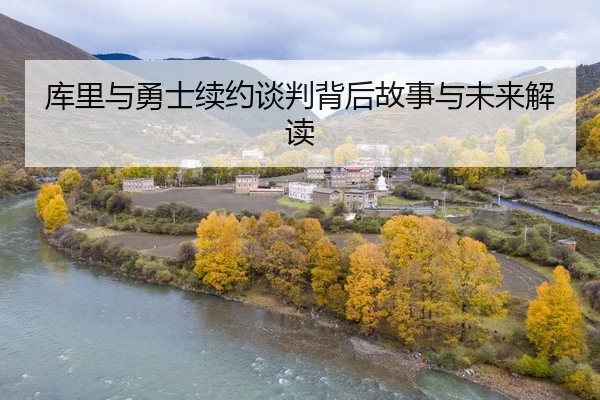 库里与勇士续约谈判背后故事与未来解读